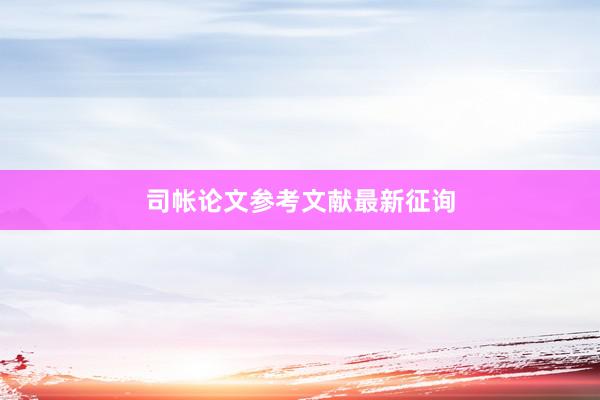 司帐论文参考文献最新征询